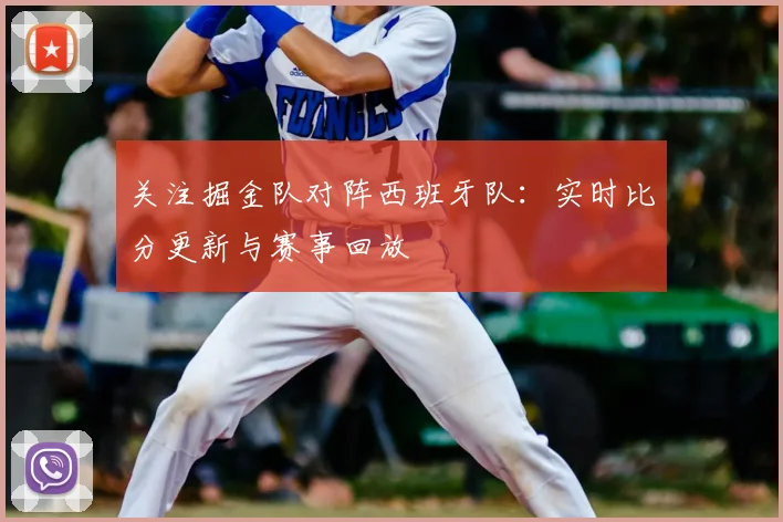 关注掘金队对阵西班牙队:实时比分更新与赛事回放