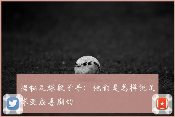 揭秘足球段子手：他们是怎样把足球变成喜剧的