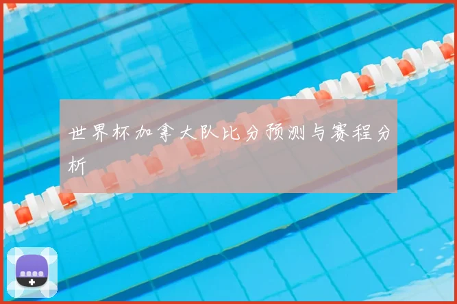 世界杯加拿大队比分预测与赛程分析