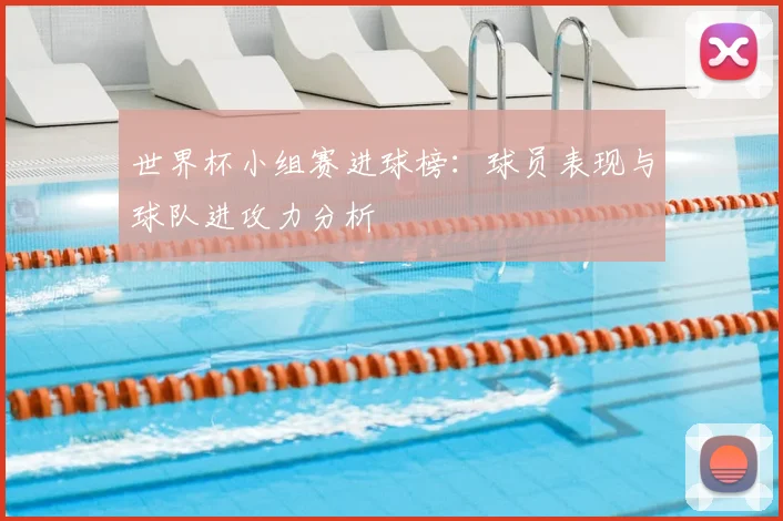 世界杯小组赛进球榜：球员表现与球队进攻力分析