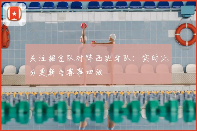 关注掘金队对阵西班牙队:实时比分更新与赛事回放