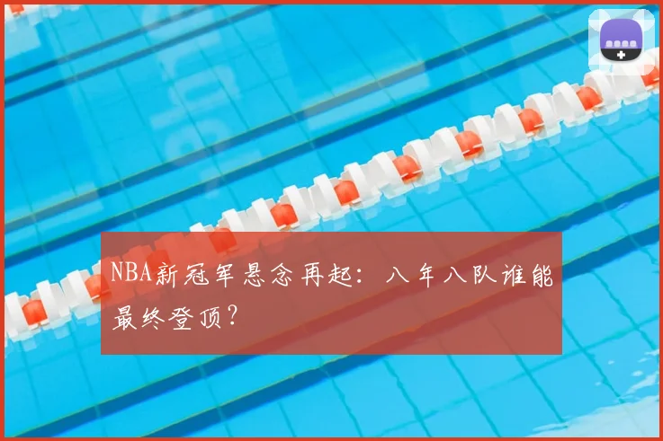 NBA新冠军悬念再起:八年八队谁能最终登顶?