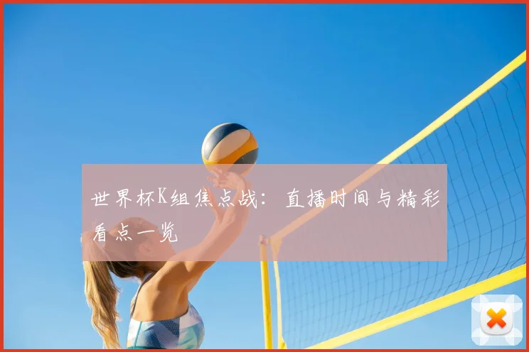 世界杯K组焦点战：直播时间与精彩看点一览