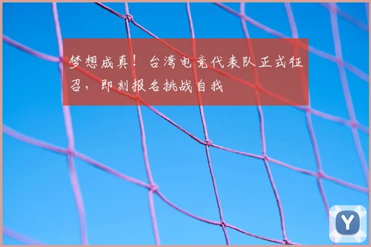 梦想成真!台湾电竞代表队正式征召,即刻报名挑战自我