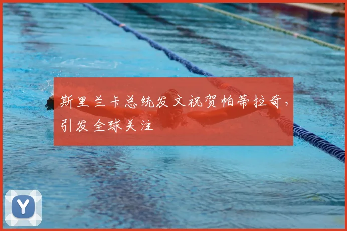 斯里兰卡总统发文祝贺帕蒂拉奇,引发全球关注