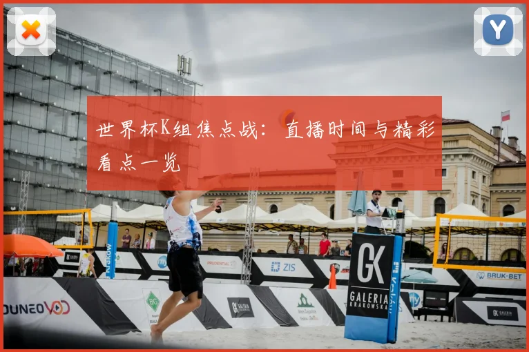 世界杯K组焦点战：直播时间与精彩看点一览