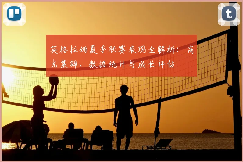 英格拉姆夏季联赛表现全解析：高光集锦、数据统计与成长评估
