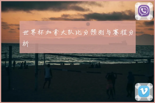 世界杯加拿大队比分预测与赛程分析