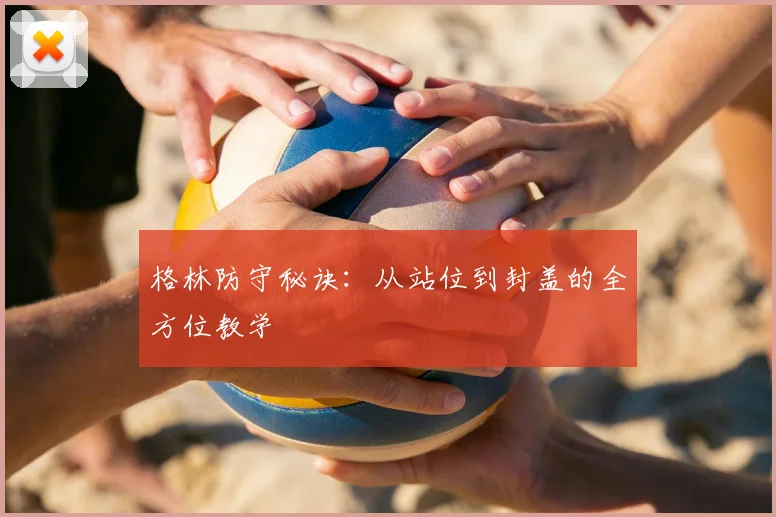 格林防守秘诀：从站位到封盖的全方位教学
