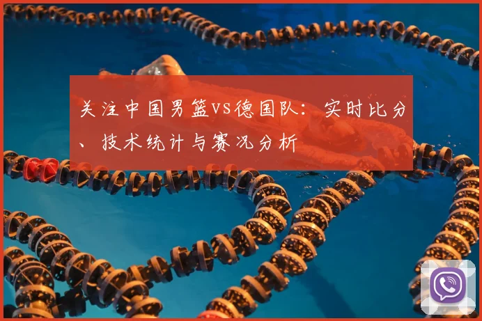 关注中国男篮vs德国队：实时比分、技术统计与赛况分析
