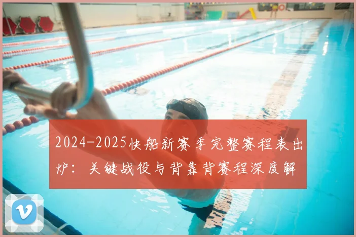 2024-2025快船新赛季完整赛程表出炉：关键战役与背靠背赛程深度解读